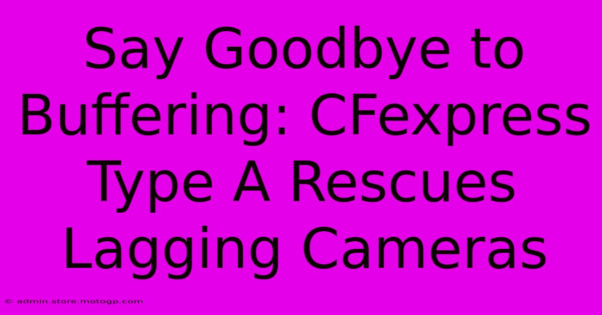 Say Goodbye To Buffering: CFexpress Type A Rescues Lagging Cameras