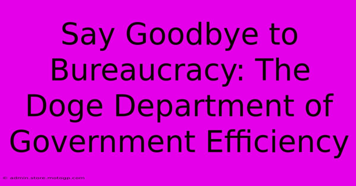 Say Goodbye To Bureaucracy: The Doge Department Of Government Efficiency