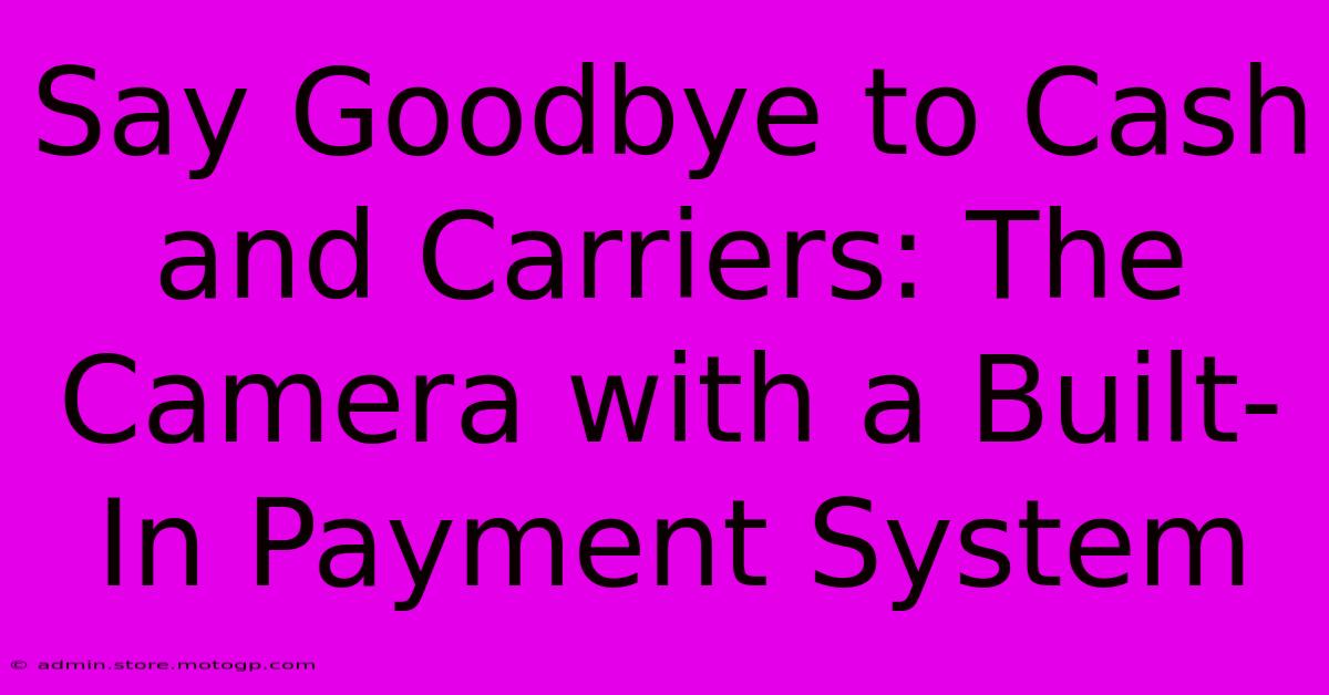 Say Goodbye To Cash And Carriers: The Camera With A Built-In Payment System