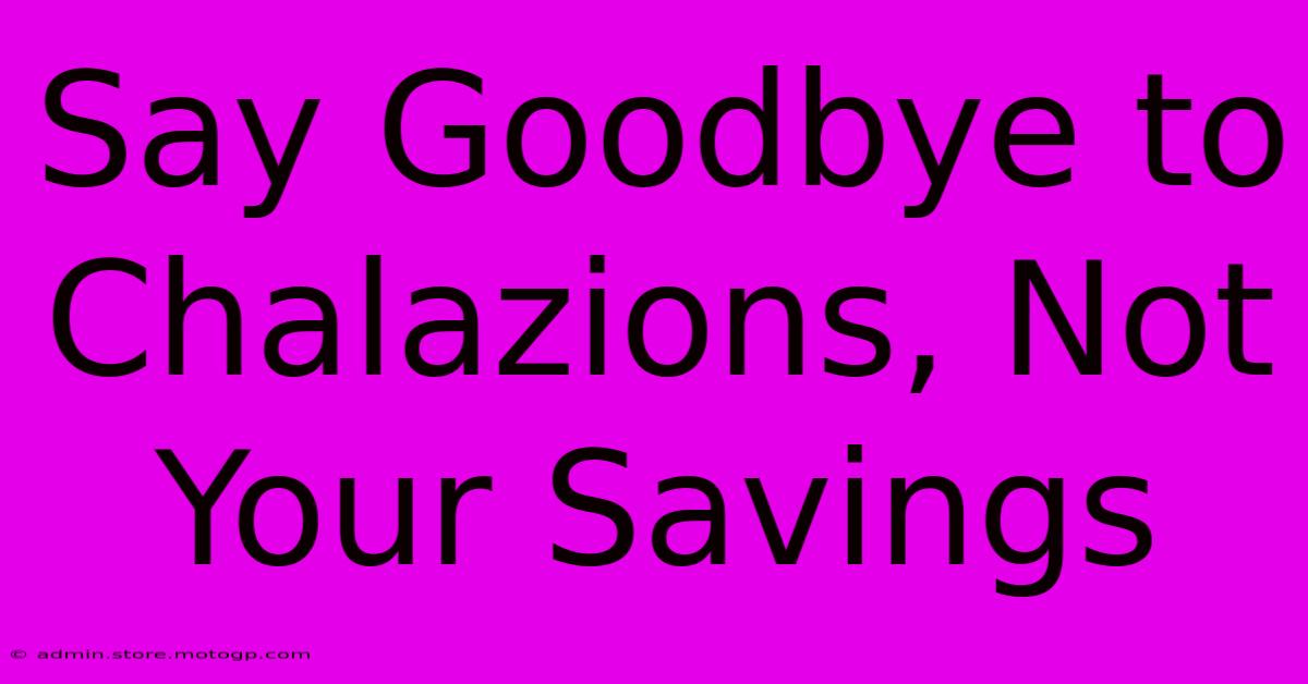 Say Goodbye To Chalazions, Not Your Savings