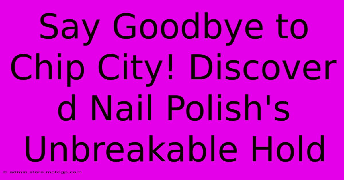 Say Goodbye To Chip City! Discover D Nail Polish's Unbreakable Hold