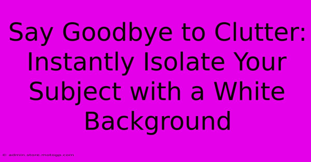 Say Goodbye To Clutter: Instantly Isolate Your Subject With A White Background