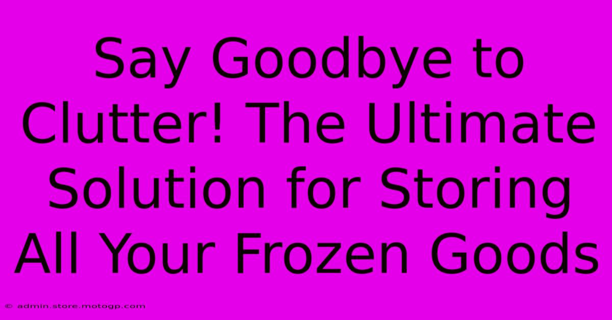 Say Goodbye To Clutter! The Ultimate Solution For Storing All Your Frozen Goods