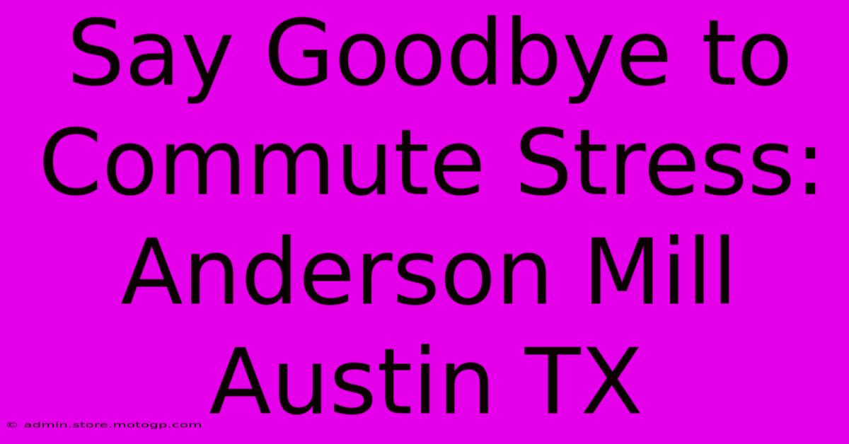 Say Goodbye To Commute Stress: Anderson Mill Austin TX