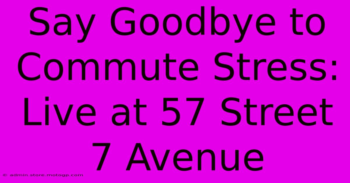 Say Goodbye To Commute Stress: Live At 57 Street 7 Avenue