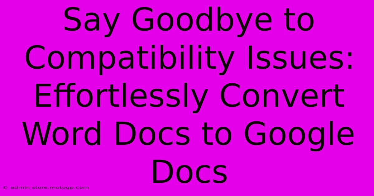 Say Goodbye To Compatibility Issues: Effortlessly Convert Word Docs To Google Docs