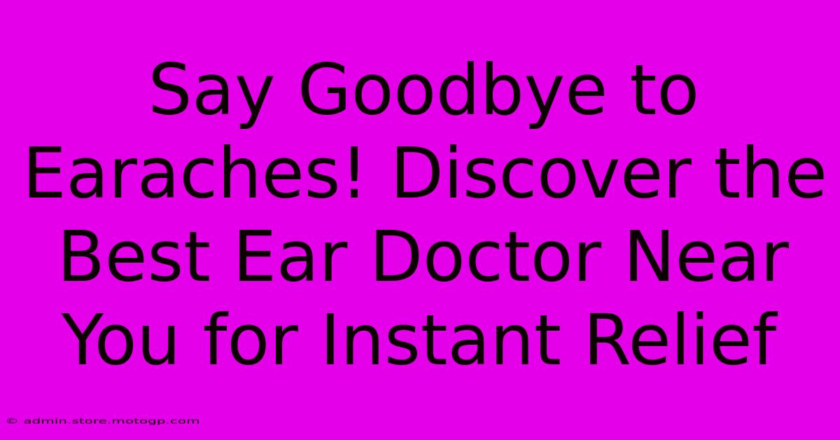 Say Goodbye To Earaches! Discover The Best Ear Doctor Near You For Instant Relief