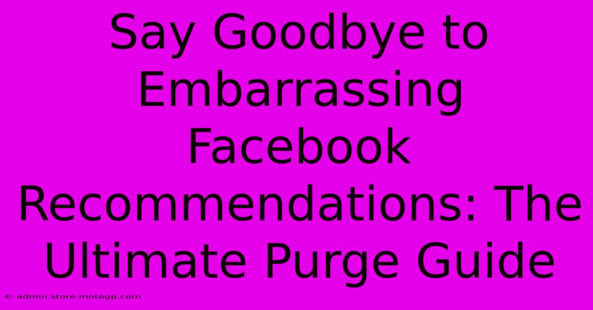 Say Goodbye To Embarrassing Facebook Recommendations: The Ultimate Purge Guide