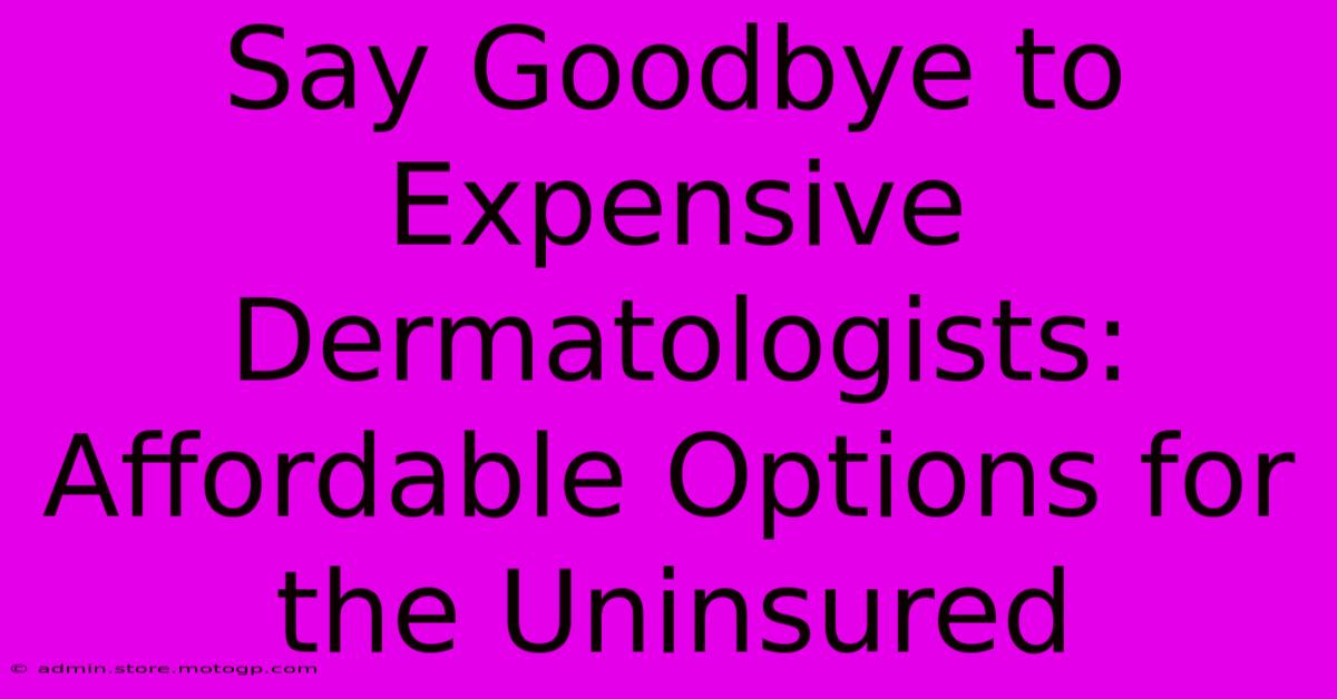 Say Goodbye To Expensive Dermatologists: Affordable Options For The Uninsured