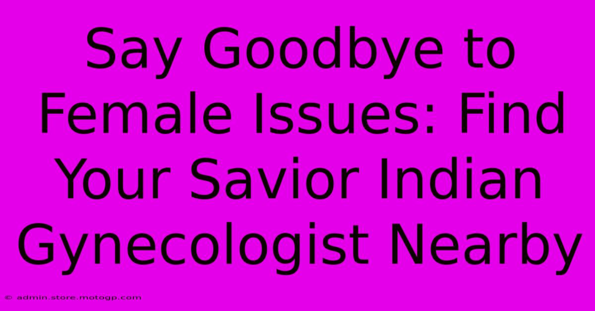 Say Goodbye To Female Issues: Find Your Savior Indian Gynecologist Nearby