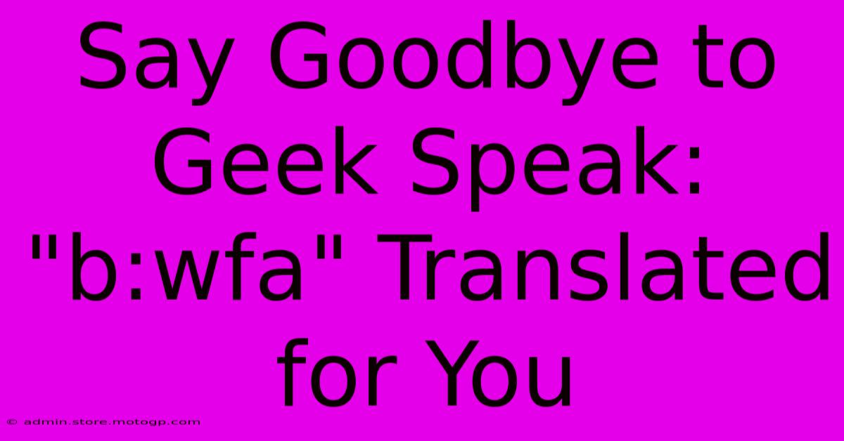 Say Goodbye To Geek Speak: 