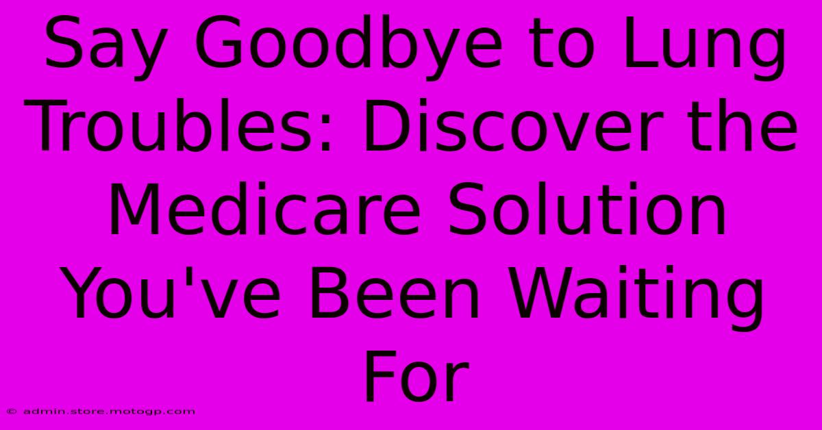 Say Goodbye To Lung Troubles: Discover The Medicare Solution You've Been Waiting For