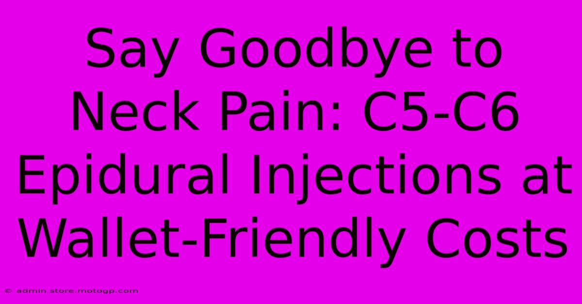 Say Goodbye To Neck Pain: C5-C6 Epidural Injections At Wallet-Friendly Costs