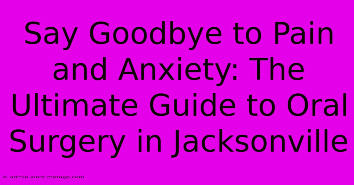 Say Goodbye To Pain And Anxiety: The Ultimate Guide To Oral Surgery In Jacksonville