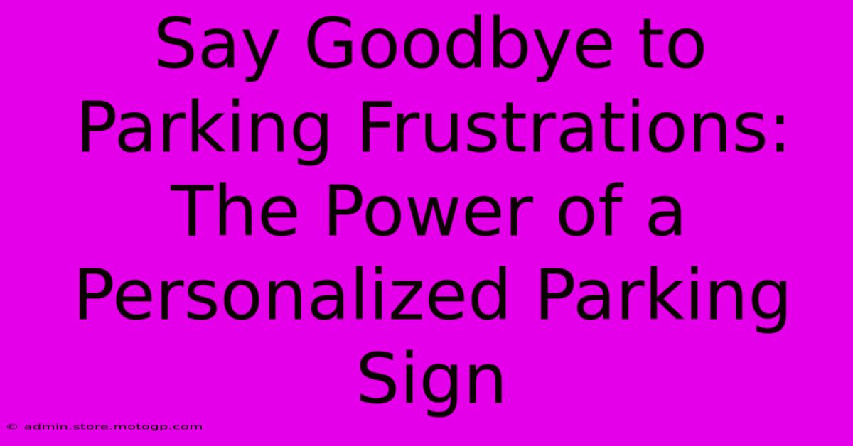 Say Goodbye To Parking Frustrations: The Power Of A Personalized Parking Sign