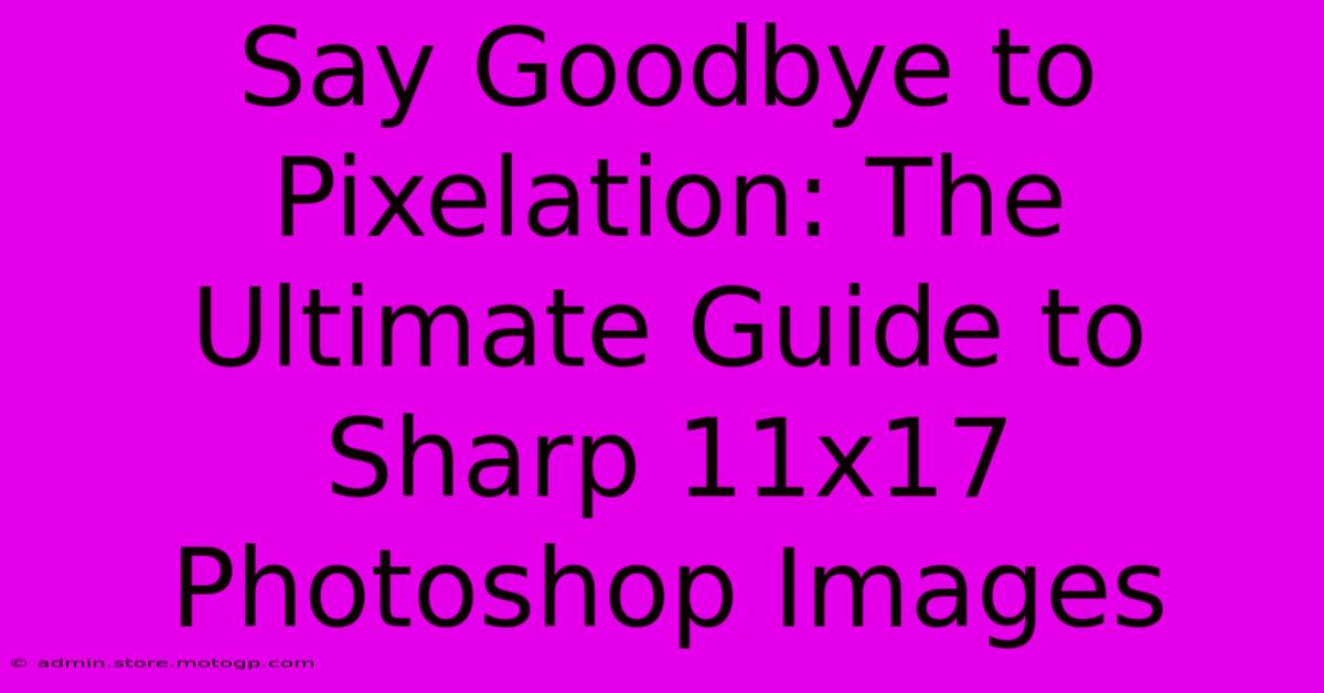 Say Goodbye To Pixelation: The Ultimate Guide To Sharp 11x17 Photoshop Images