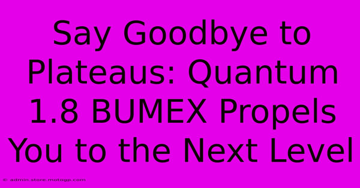 Say Goodbye To Plateaus: Quantum 1.8 BUMEX Propels You To The Next Level