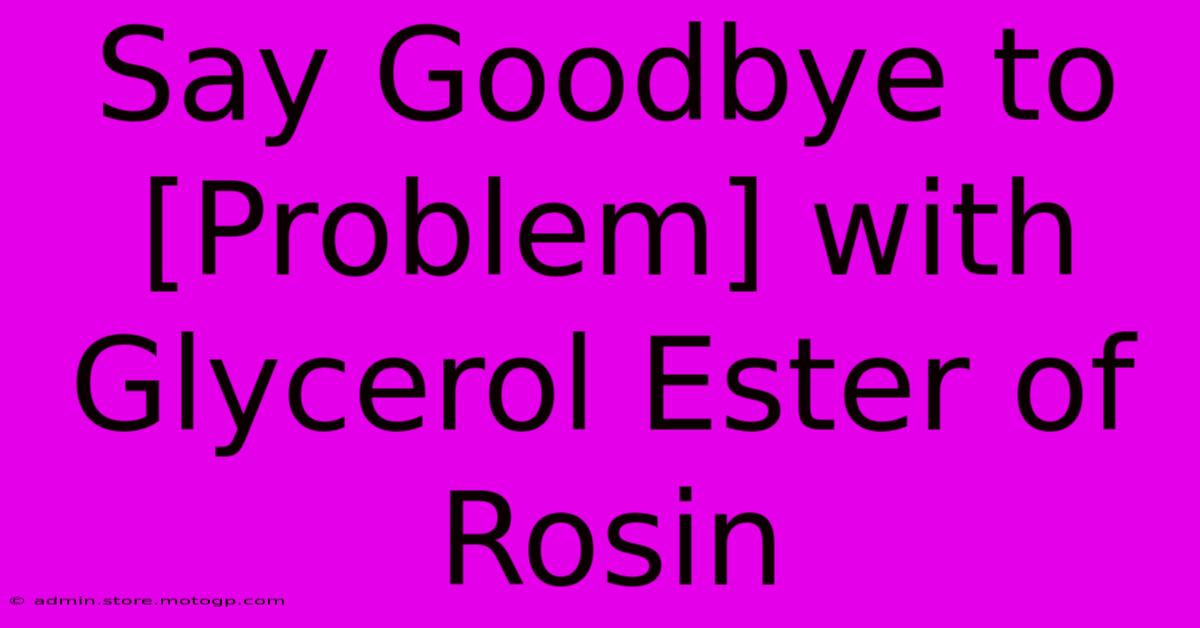 Say Goodbye To [Problem] With Glycerol Ester Of Rosin