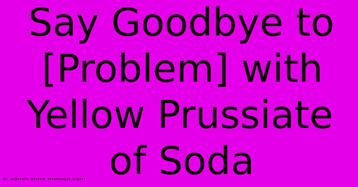 Say Goodbye To [Problem] With Yellow Prussiate Of Soda