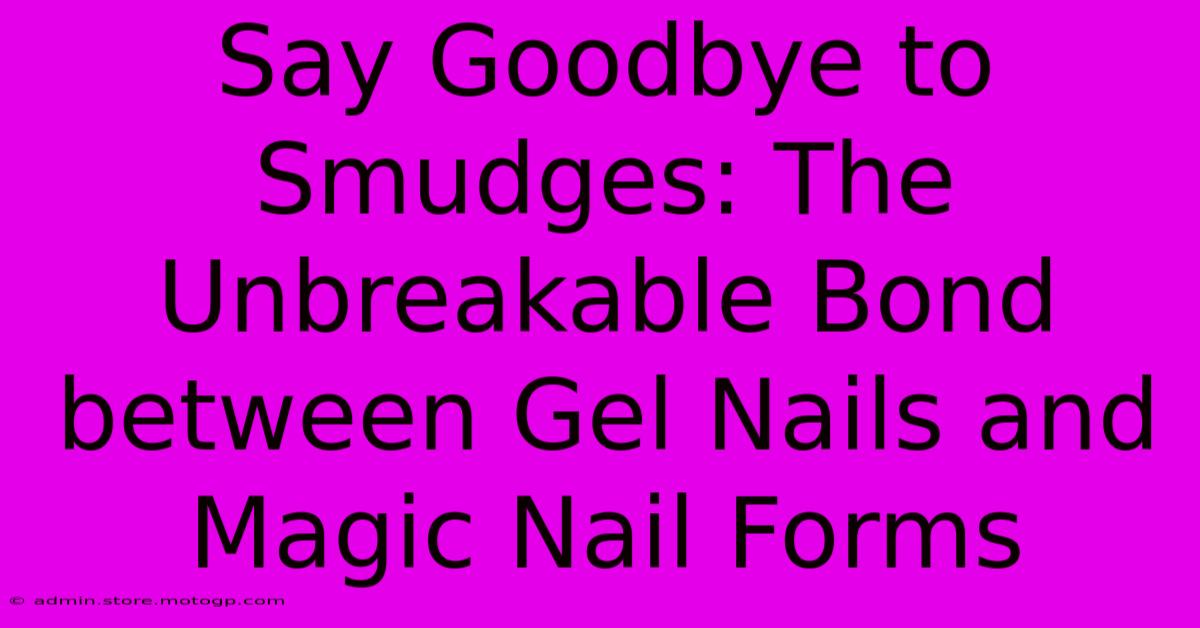 Say Goodbye To Smudges: The Unbreakable Bond Between Gel Nails And Magic Nail Forms