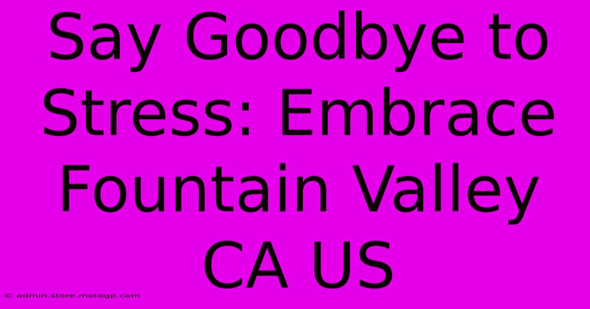 Say Goodbye To Stress: Embrace Fountain Valley CA US