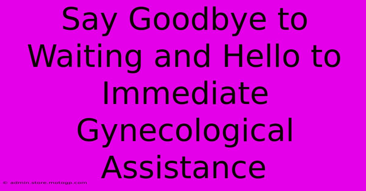 Say Goodbye To Waiting And Hello To Immediate Gynecological Assistance