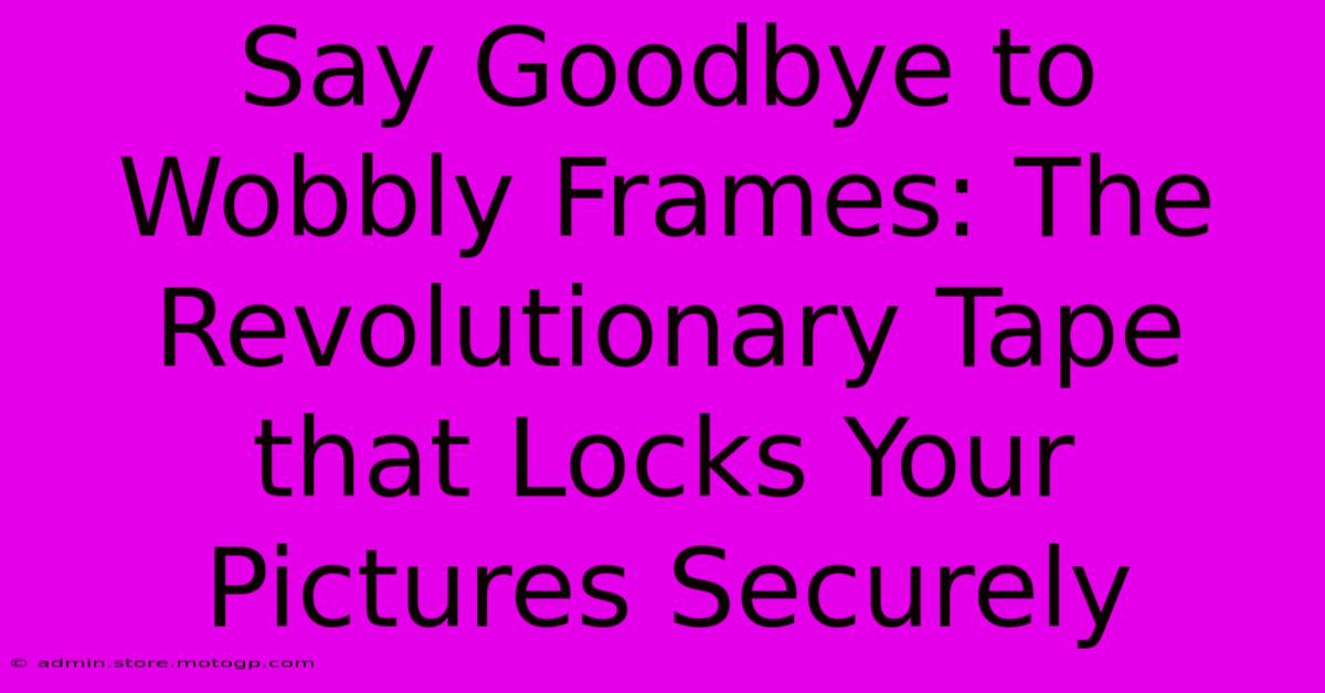 Say Goodbye To Wobbly Frames: The Revolutionary Tape That Locks Your Pictures Securely