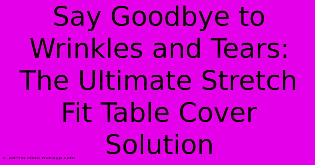 Say Goodbye To Wrinkles And Tears: The Ultimate Stretch Fit Table Cover Solution