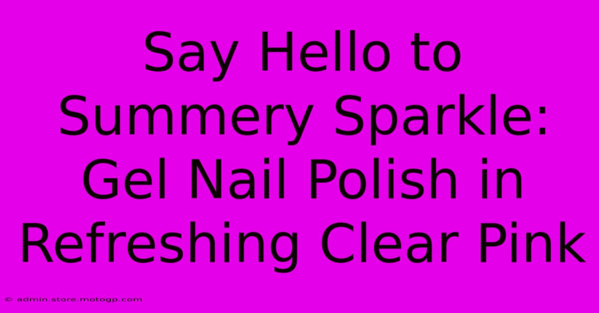 Say Hello To Summery Sparkle: Gel Nail Polish In Refreshing Clear Pink