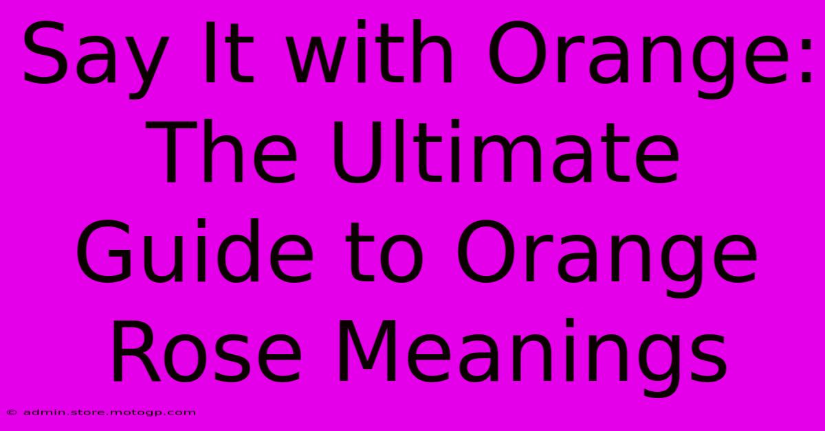 Say It With Orange: The Ultimate Guide To Orange Rose Meanings