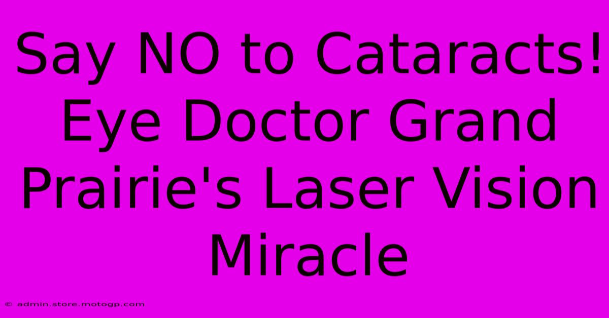 Say NO To Cataracts! Eye Doctor Grand Prairie's Laser Vision Miracle