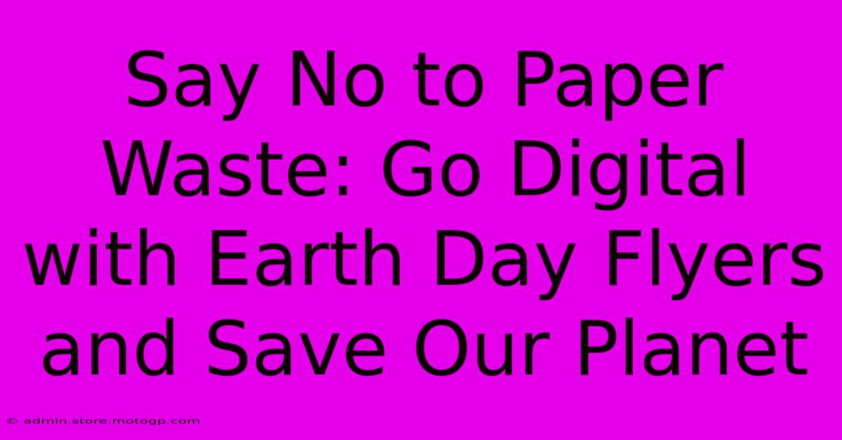 Say No To Paper Waste: Go Digital With Earth Day Flyers And Save Our Planet