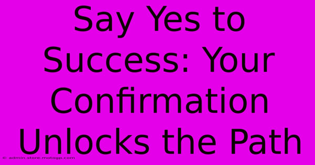 Say Yes To Success: Your Confirmation Unlocks The Path