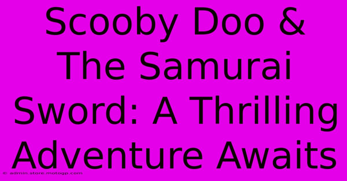 Scooby Doo & The Samurai Sword: A Thrilling Adventure Awaits