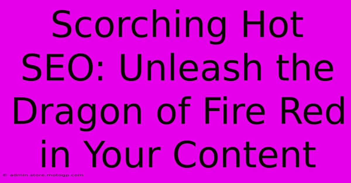 Scorching Hot SEO: Unleash The Dragon Of Fire Red In Your Content