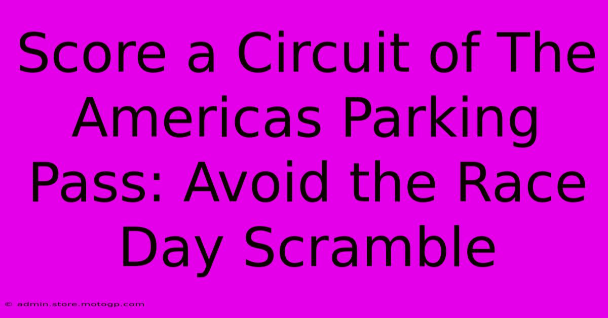 Score A Circuit Of The Americas Parking Pass: Avoid The Race Day Scramble