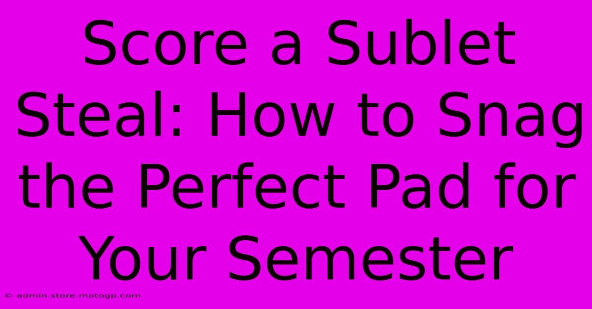 Score A Sublet Steal: How To Snag The Perfect Pad For Your Semester