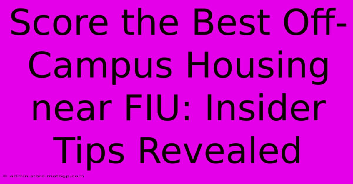 Score The Best Off-Campus Housing Near FIU: Insider Tips Revealed