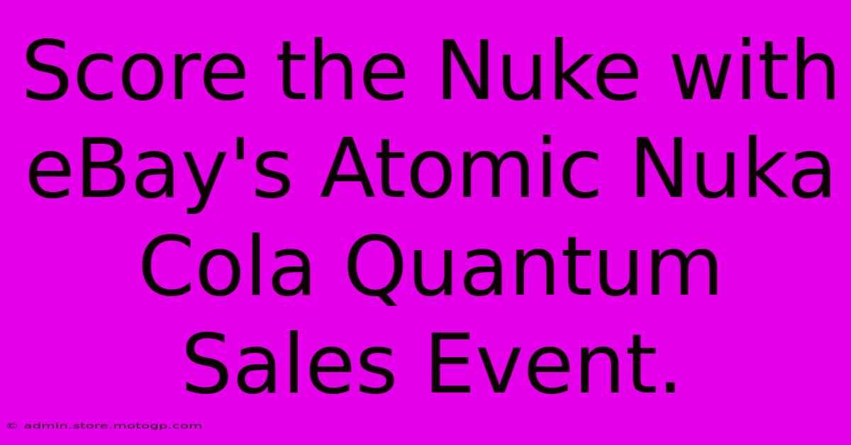 Score The Nuke With EBay's Atomic Nuka Cola Quantum Sales Event.