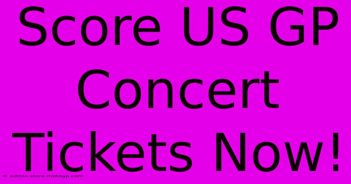 Score US GP Concert Tickets Now!