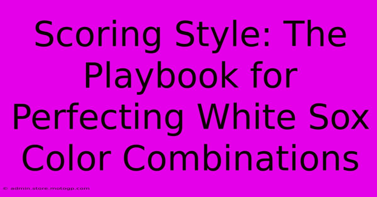 Scoring Style: The Playbook For Perfecting White Sox Color Combinations