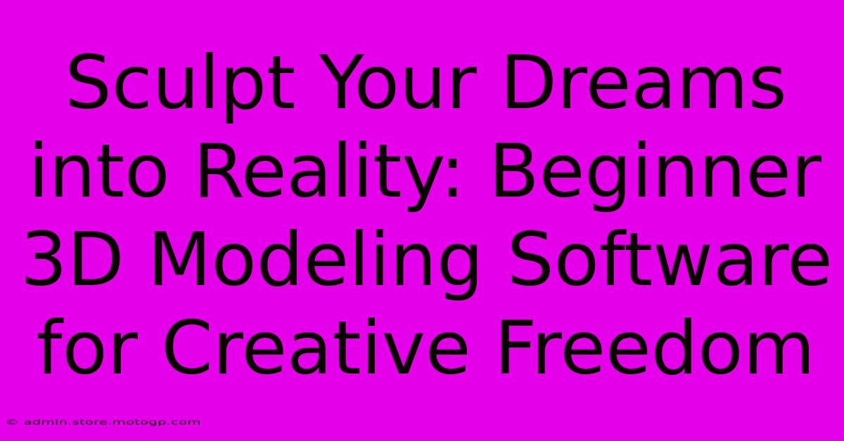 Sculpt Your Dreams Into Reality: Beginner 3D Modeling Software For Creative Freedom