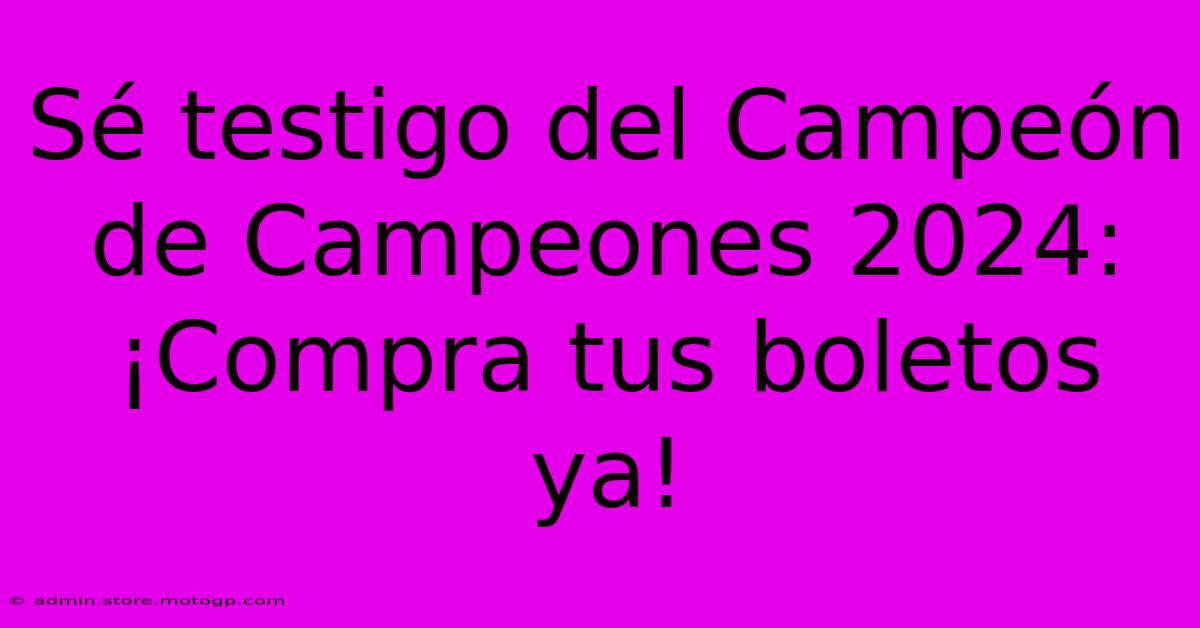 Sé Testigo Del Campeón De Campeones 2024: ¡Compra Tus Boletos Ya!