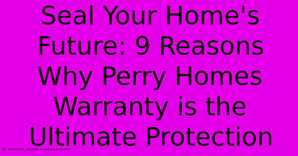 Seal Your Home's Future: 9 Reasons Why Perry Homes Warranty Is The Ultimate Protection