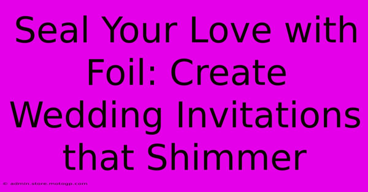 Seal Your Love With Foil: Create Wedding Invitations That Shimmer