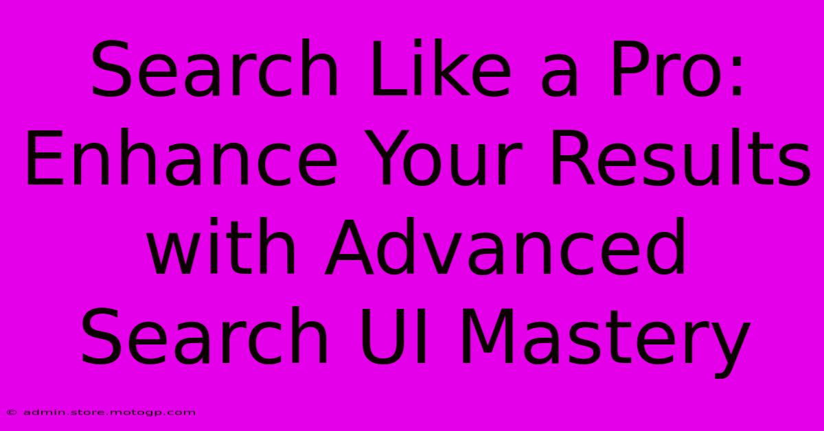 Search Like A Pro: Enhance Your Results With Advanced Search UI Mastery