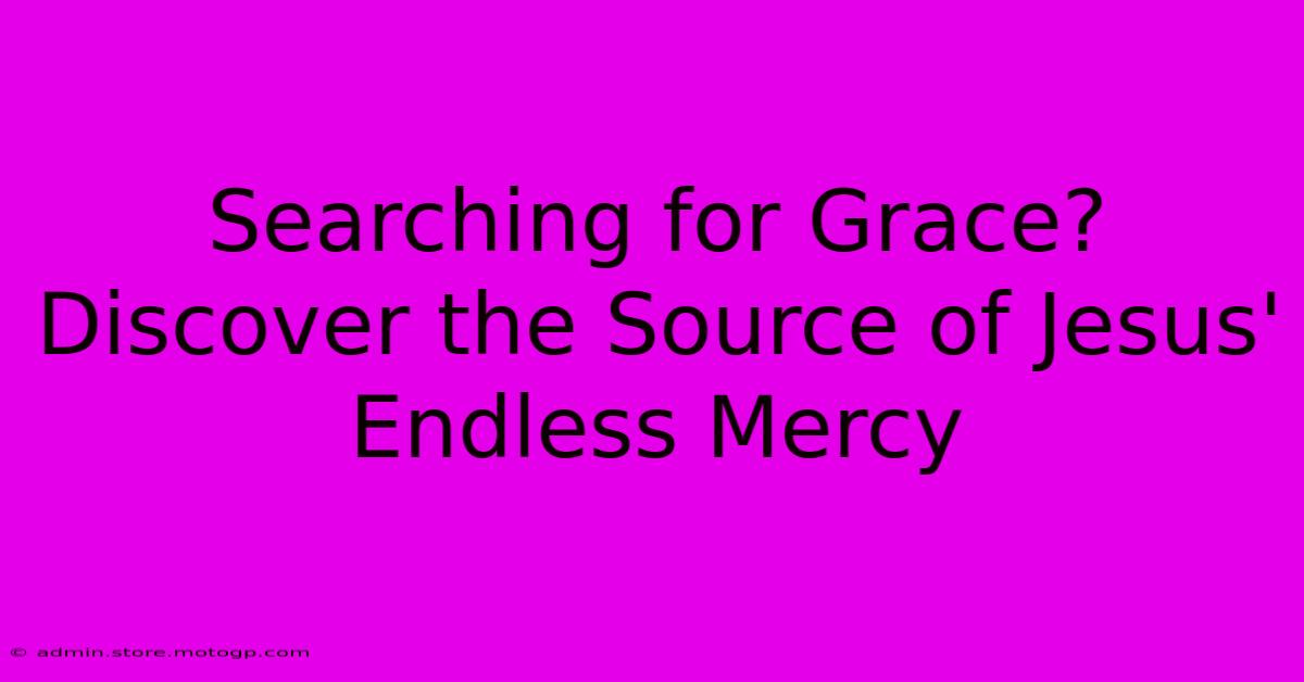 Searching For Grace? Discover The Source Of Jesus' Endless Mercy