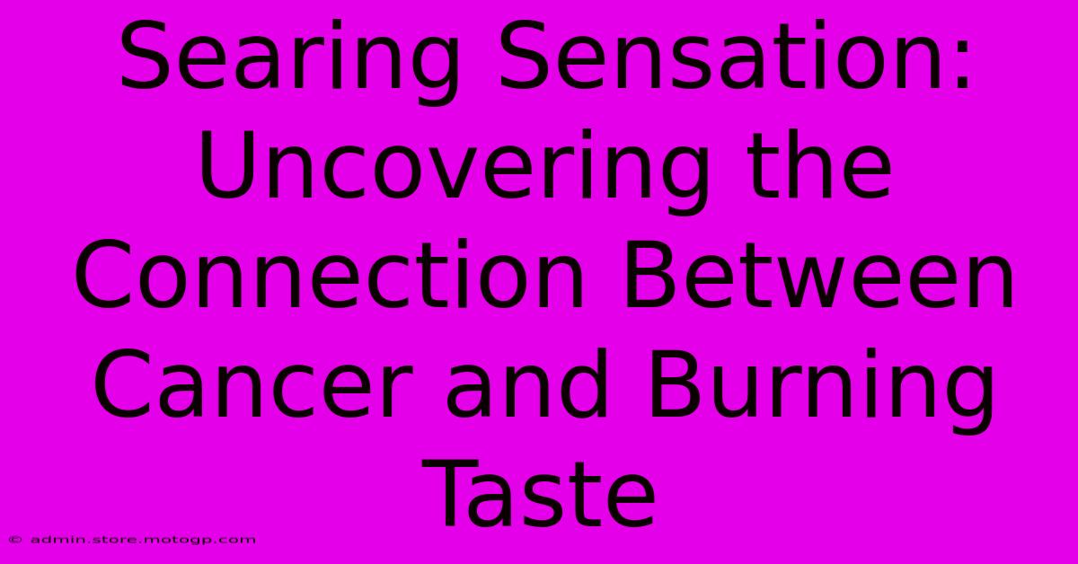 Searing Sensation: Uncovering The Connection Between Cancer And Burning Taste