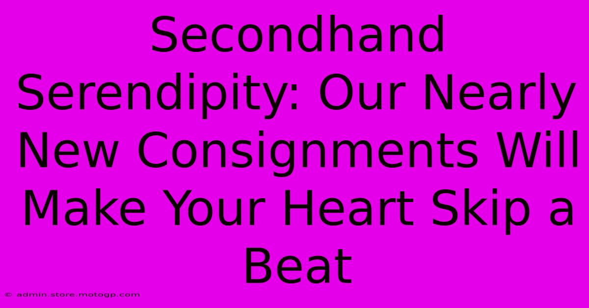 Secondhand Serendipity: Our Nearly New Consignments Will Make Your Heart Skip A Beat