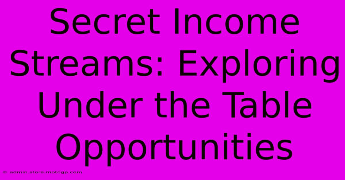 Secret Income Streams: Exploring Under The Table Opportunities